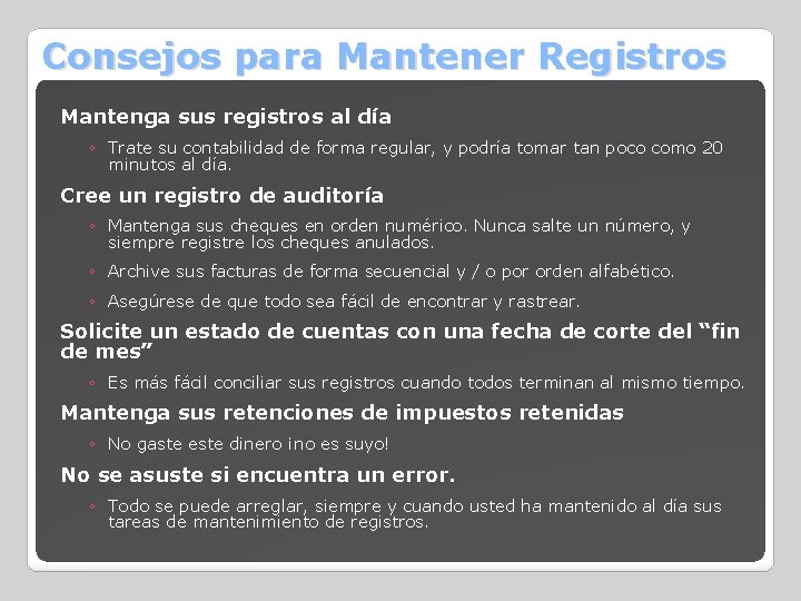 Consejos para Mantener Registros Mantenga sus registros al día ◦ Trate su contabilidad de