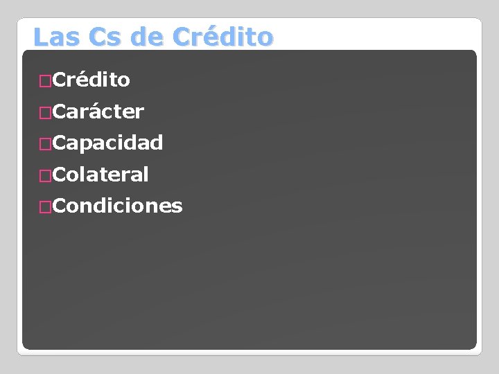 Las Cs de Crédito �Carácter �Capacidad �Colateral �Condiciones 