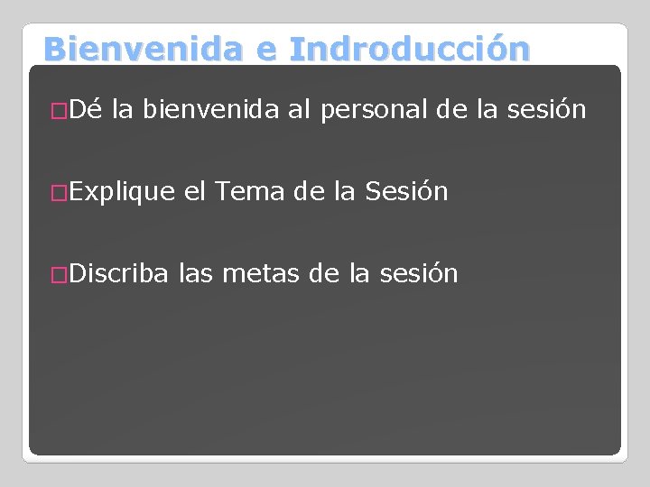 Bienvenida e Indroducción �Dé la bienvenida al personal de la sesión �Explique el Tema