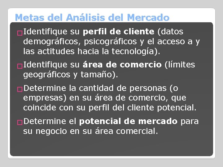 Metas del Análisis del Mercado �Identifique su perfil de cliente (datos demográficos, psicográficos y