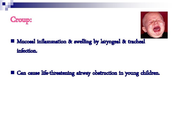 Croup: n Mucosal inflammation & swelling by laryngeal & tracheal infection. n Can cause