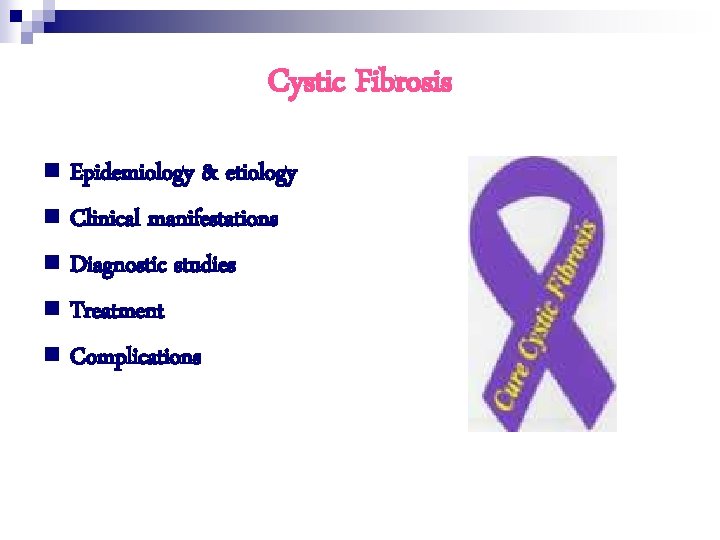 Cystic Fibrosis n Epidemiology & etiology n Clinical manifestations n Diagnostic studies n Treatment