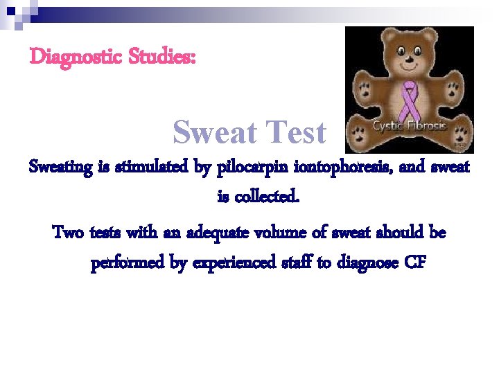 Diagnostic Studies: Sweat Test Sweating is stimulated by pilocarpin iontophoresis, and sweat is collected.