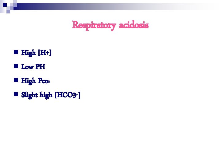 Respiratory acidosis n High [H+] n Low PH n High Pco 2 n Slight
