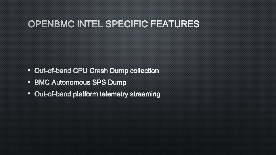 OPENBMC INTEL SPECIFIC FEATURES • Out-of-band CPU Crash Dump collection • BMC Autonomous SPS