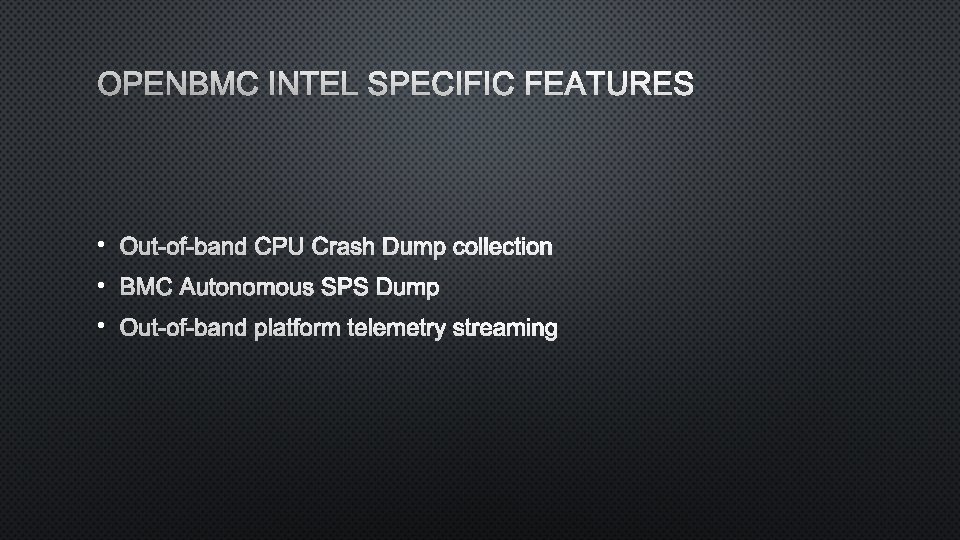 OPENBMC INTEL SPECIFIC FEATURES • Out-of-band CPU Crash Dump collection • BMC Autonomous SPS OPENBMC INTEL SPECIFIC FEATURES • Out-of-band CPU Crash Dump collection • BMC Autonomous SPS