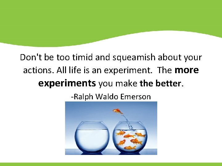 Don't be too timid and squeamish about your actions. All life is an experiment.