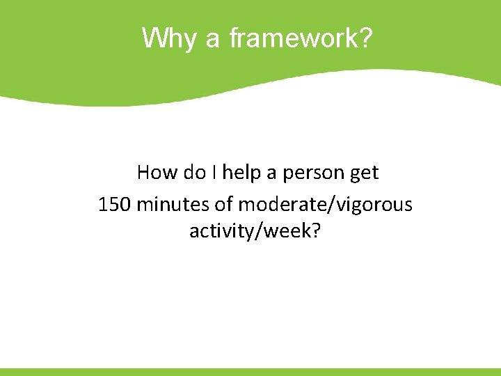 Why a framework? How do I help a person get 150 minutes of moderate/vigorous