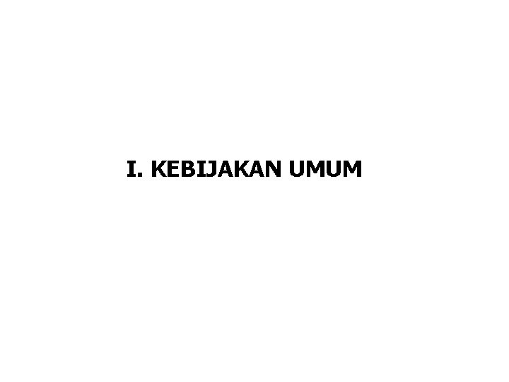 I. KEBIJAKAN UMUM I. KEBIJAKAN UMUM