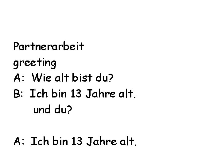 Partnerarbeit greeting A: Wie alt bist du? B: Ich bin 13 Jahre alt. und