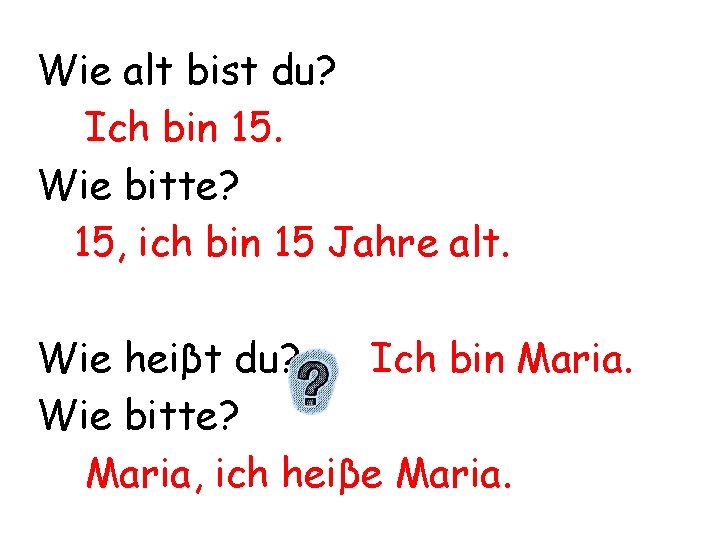 Wie alt bist du? Ich bin 15. Wie bitte? 15, ich bin 15 Jahre