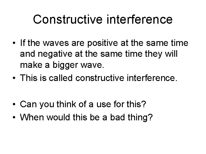 Constructive interference • If the waves are positive at the same time and negative