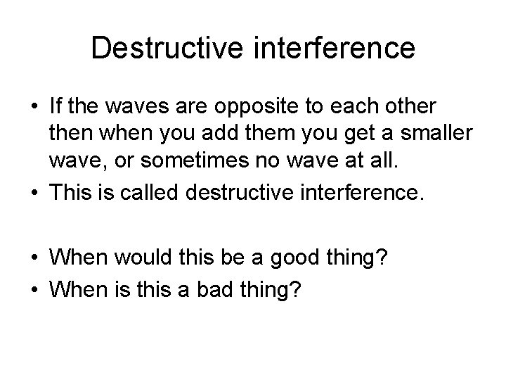 Destructive interference • If the waves are opposite to each other then when you