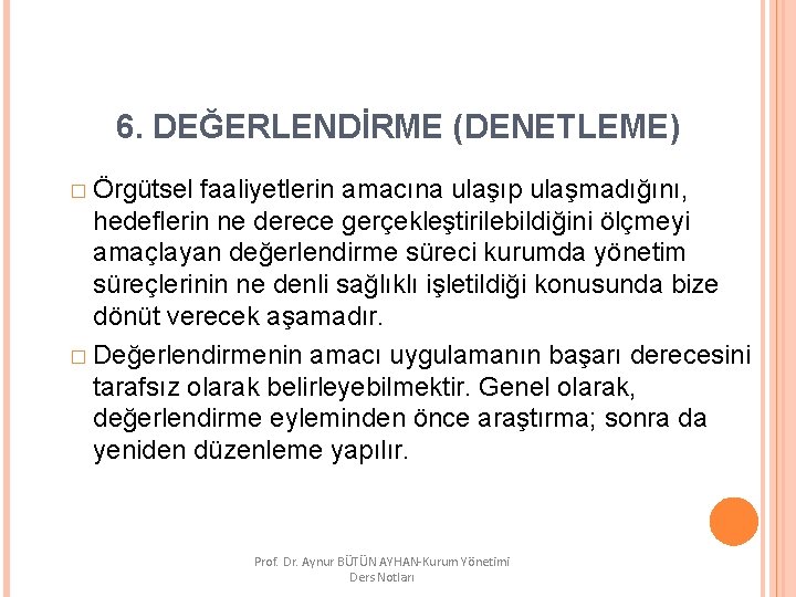 6. DEĞERLENDİRME (DENETLEME) � Örgütsel faaliyetlerin amacına ulaşıp ulaşmadığını, hedeflerin ne derece gerçekleştirilebildiğini ölçmeyi