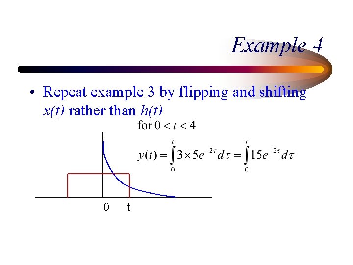 Example 4 • Repeat example 3 by flipping and shifting x(t) rather than h(t) Example 4 • Repeat example 3 by flipping and shifting x(t) rather than h(t)