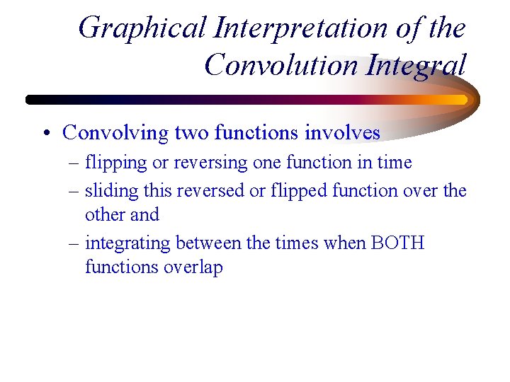 Graphical Interpretation of the Convolution Integral • Convolving two functions involves – flipping or