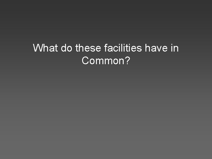 What do these facilities have in Common? 