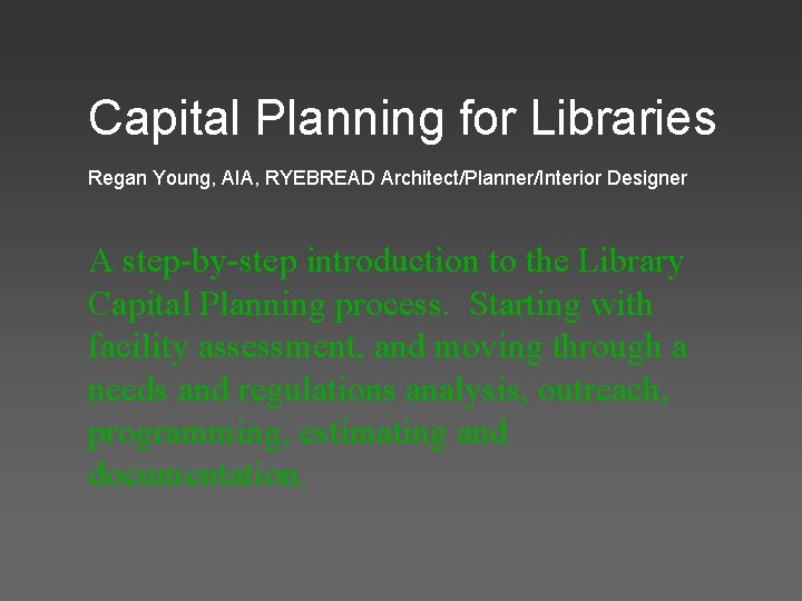 Capital Planning for Libraries Regan Young, AIA, RYEBREAD Architect/Planner/Interior Designer A step-by-step introduction to