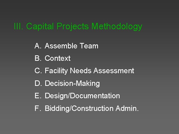 III. Capital Projects Methodology A. Assemble Team B. Context C. Facility Needs Assessment D.