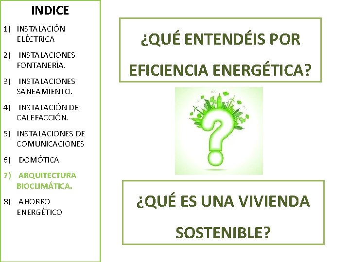 INDICE 1) INSTALACIÓN ELÉCTRICA 2) INSTALACIONES FONTANERÍA. 3) INSTALACIONES SANEAMIENTO. ¿QUÉ ENTENDÉIS POR EFICIENCIA