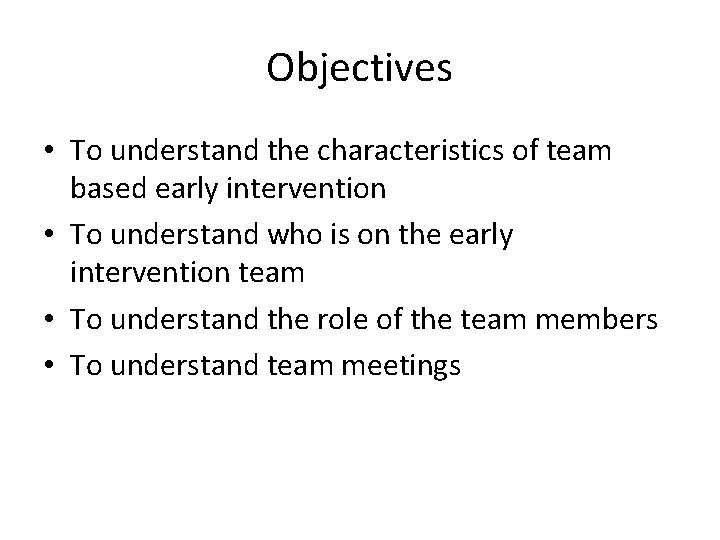 Objectives • To understand the characteristics of team based early intervention • To understand