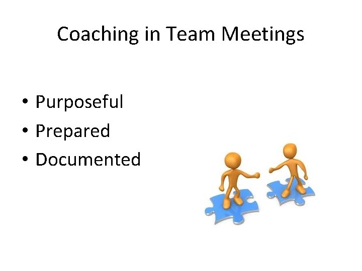 Coaching in Team Meetings • Purposeful • Prepared • Documented 