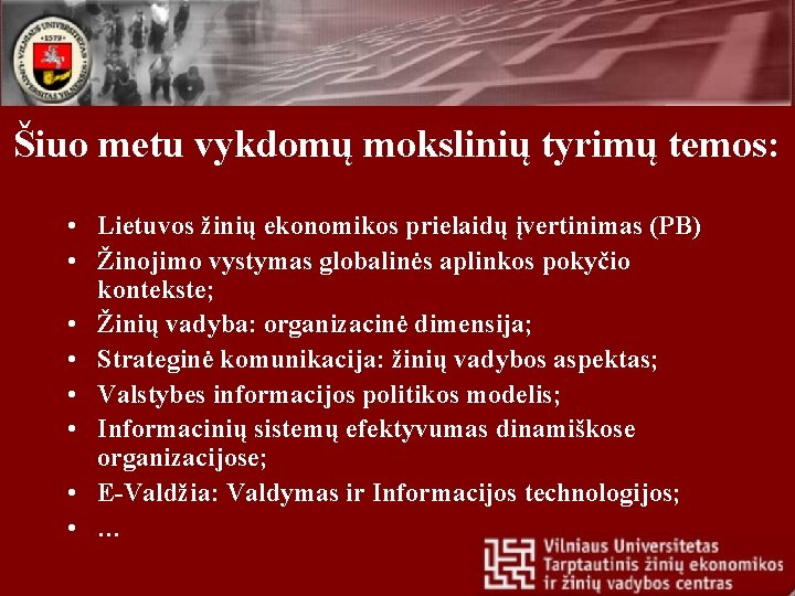 Šiuo metu vykdomų mokslinių tyrimų temos: • Lietuvos žinių ekonomikos prielaidų įvertinimas (PB) •