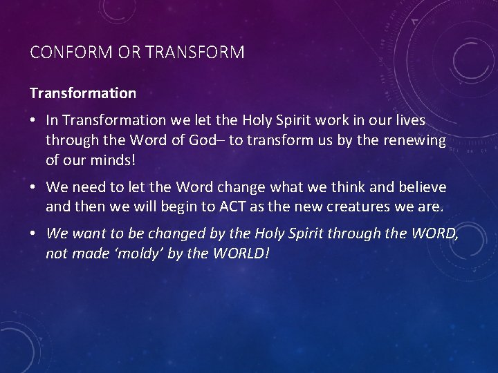 CONFORM OR TRANSFORM Transformation • In Transformation we let the Holy Spirit work in