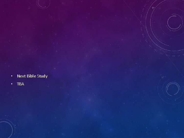  • Next Bible Study • TBA 