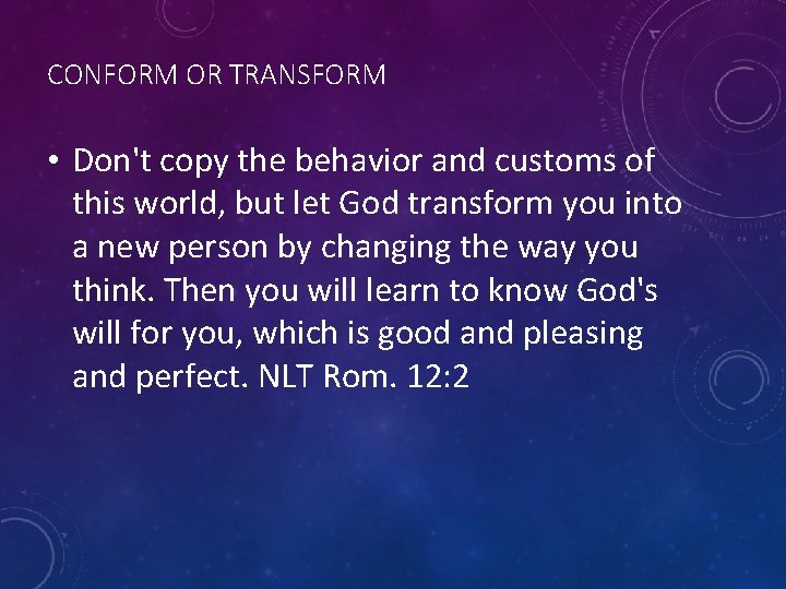 CONFORM OR TRANSFORM • Don't copy the behavior and customs of this world, but