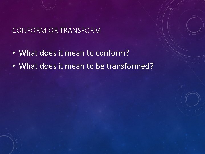 CONFORM OR TRANSFORM • What does it mean to conform? • What does it