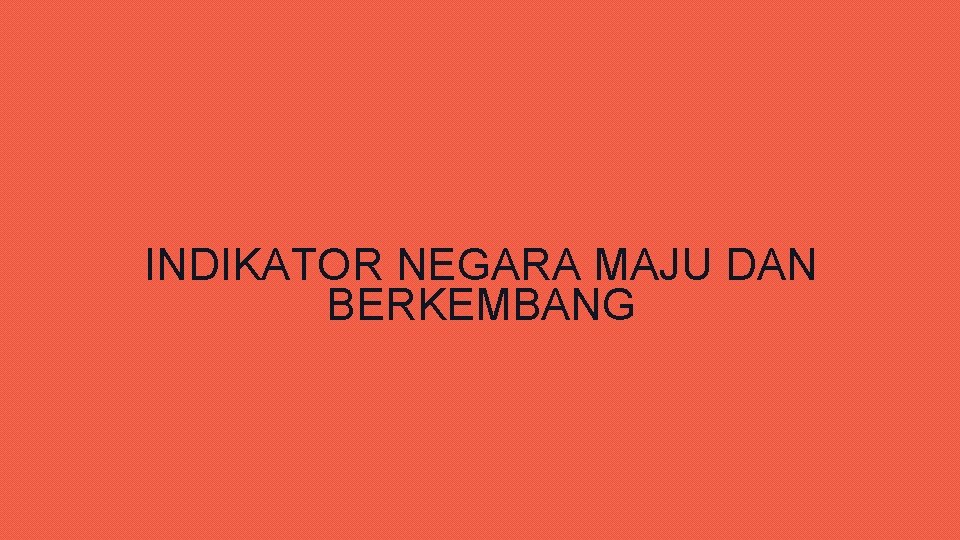 INDIKATOR NEGARA MAJU DAN BERKEMBANG INDIKATOR NEGARA MAJU DAN BERKEMBANG