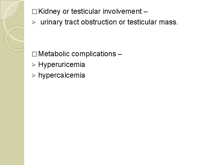 � Kidney or testicular involvement – Ø urinary tract obstruction or testicular mass. �