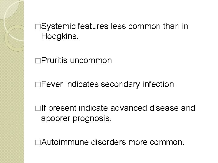 �Systemic features less common than in Hodgkins. �Pruritis uncommon �Fever indicates secondary infection. �If