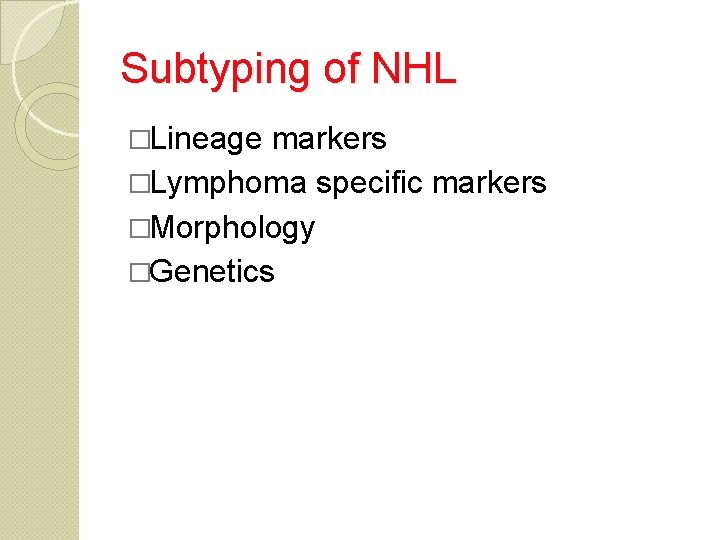 Subtyping of NHL �Lineage markers �Lymphoma specific markers �Morphology �Genetics 