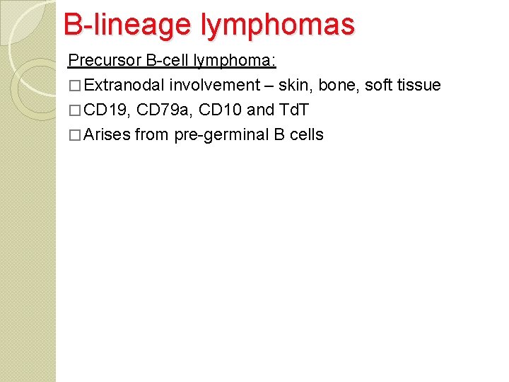 B-lineage lymphomas Precursor B-cell lymphoma: � Extranodal involvement – skin, bone, soft tissue �