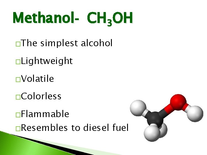 Methanol- CH 3 OH �The simplest alcohol �Lightweight �Volatile �Colorless �Flammable �Resembles to diesel