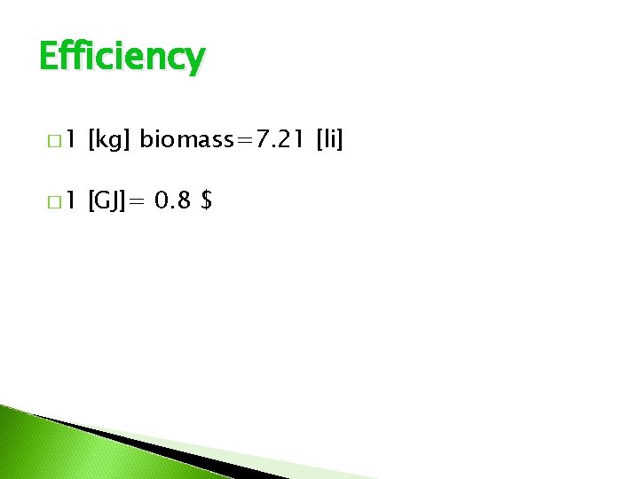 Efficiency � 1 [kg] biomass=7. 21 [li] � 1 [GJ]= 0. 8 $ 