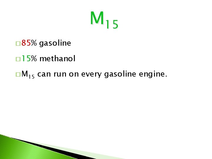 M 15 � 85% gasoline � 15% methanol � M 15 can run on