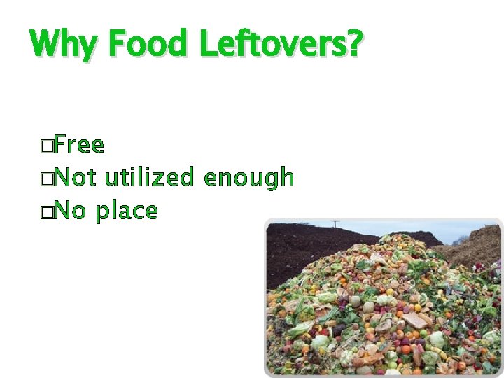 Why Food Leftovers? �Free �Not utilized enough �No place 