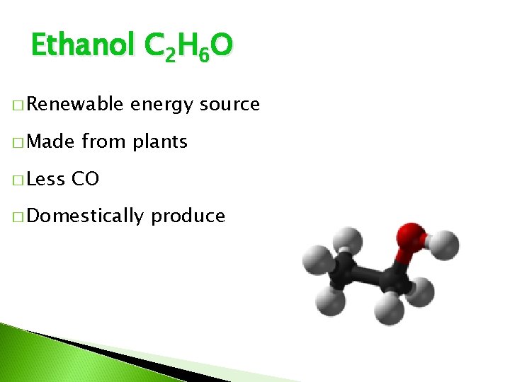 Ethanol C 2 H 6 O � Renewable � Made � Less energy source