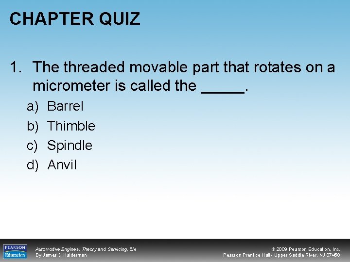 CHAPTER QUIZ 1. The threaded movable part that rotates on a micrometer is called