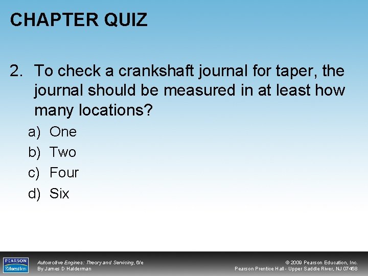 CHAPTER QUIZ 2. To check a crankshaft journal for taper, the journal should be