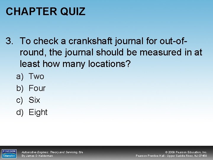 CHAPTER QUIZ 3. To check a crankshaft journal for out-ofround, the journal should be