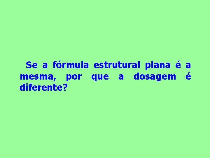 Se a fórmula estrutural plana é a mesma, por que a dosagem é diferente?