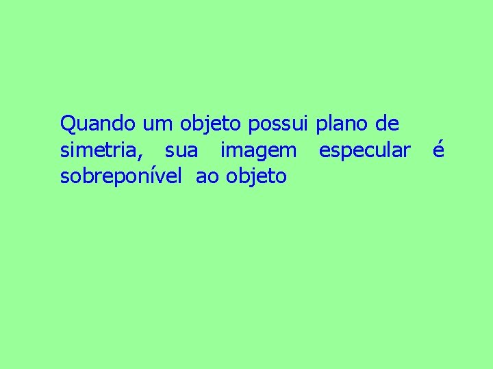 Quando um objeto possui plano de simetria, sua imagem especular é sobreponível ao objeto