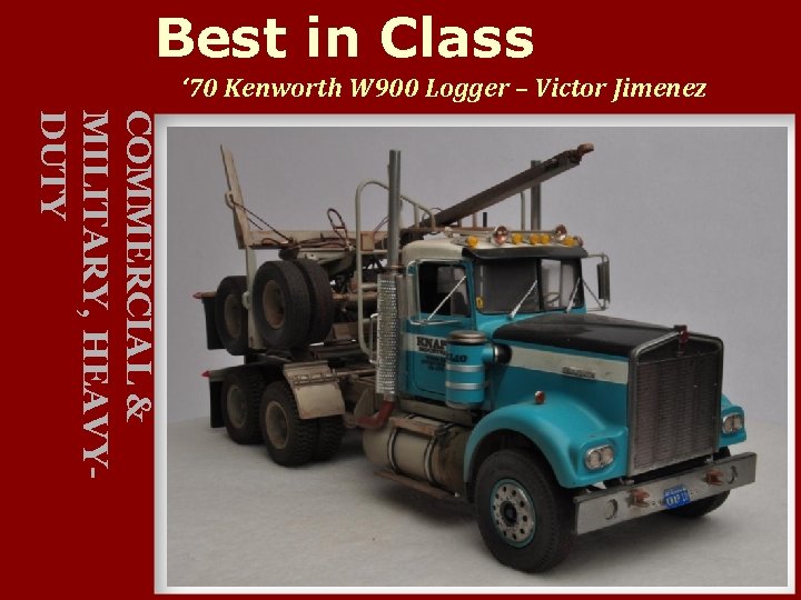 Best in Class ‘ 70 Kenworth W 900 Logger – Victor Jimenez COMMERCIAL &