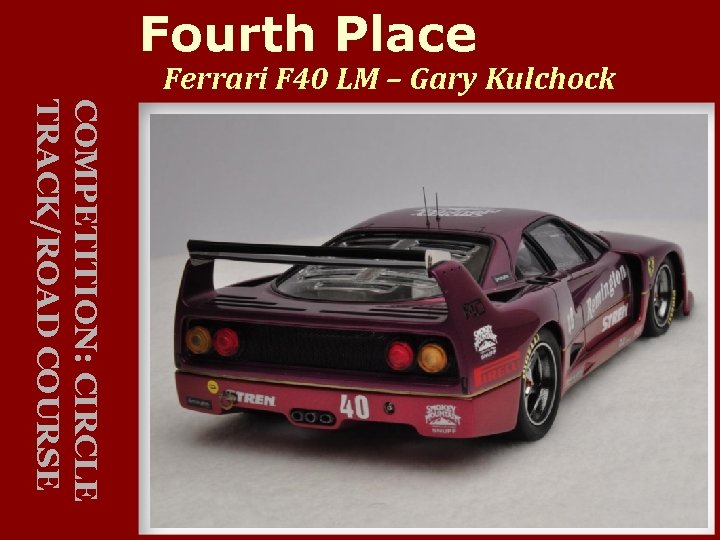 Fourth Place Ferrari F 40 LM – Gary Kulchock COMPETITION: CIRCLE TRACK/ROAD COURSE 