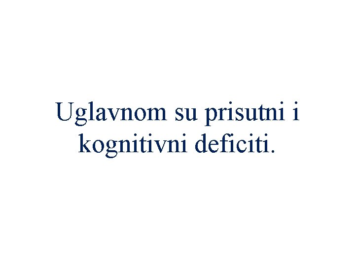 Uglavnom su prisutni i kognitivni deficiti. 