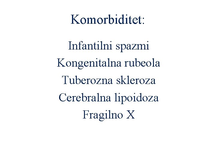 Komorbiditet: Infantilni spazmi Kongenitalna rubeola Tuberozna skleroza Cerebralna lipoidoza Fragilno X 